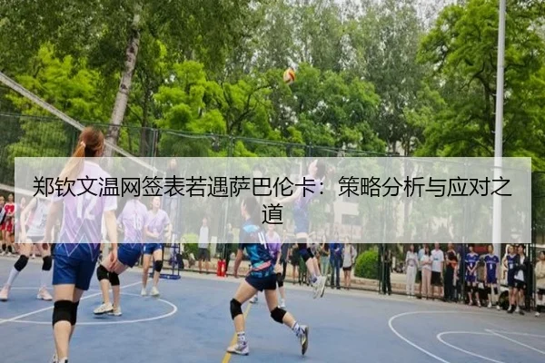 郑钦文温网签表若遇萨巴伦卡：策略分析与应对之道
